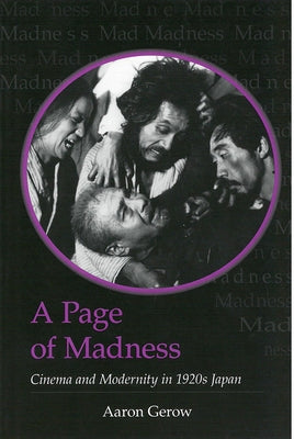 A Page of Madness: Cinema and Modernity in 1920s Japan Volume 64 by Gerow, Aaron