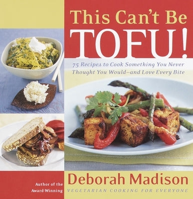 This Can't Be Tofu!: 75 Recipes to Cook Something You Never Thought You Would--And Love Every Bite by Madison, Deborah