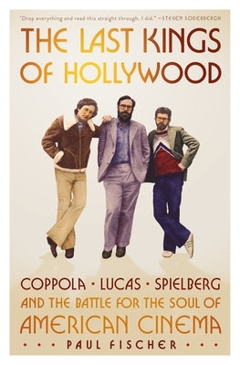 The Last Kings of Hollywood: Coppola, Lucas, Spielberg--And the Battle for the Soul of American Cinema by Fischer, Paul