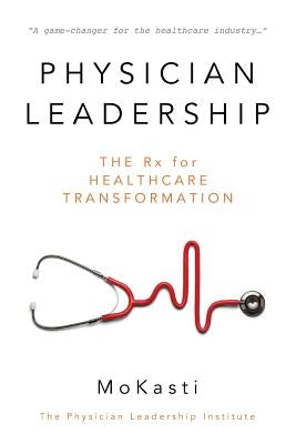 Physician Leadership: The Rx for Healthcare Transformation by Kasti, Mo