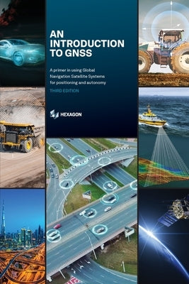 An Introduction to GNSS: A primer in using Global Navigation Satellite Systems for positioning and autonomy by Jeffrey, Charles