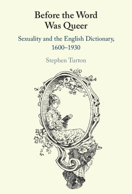 Before the Word Was Queer: Sexuality and the English Dictionary, 1600-1930 by Turton, Stephen