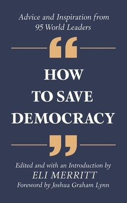 How to Save Democracy: Advice and Inspiration from 95 World Leaders by Merritt, Eli