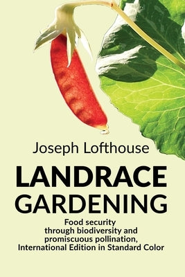 Landrace Gardening: Food Security through Biodiversity and Promiscuous Pollination, International Edition in Standard Color by Lofthouse, Joseph