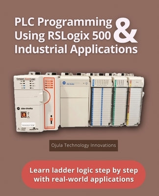 PLC Programming Using RSLogix 500 & Industrial Applications: Learn ladder logic step by step with real-world applications by Johnson, Charles H., Jr.