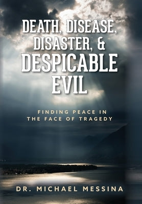 Death, Disease, Disaster, & Despicable Evil: Finding Peace in the Face of Tragedy by Messina, Michael