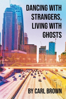 Dancing with Strangers, Living with Ghosts by Brown, Carl