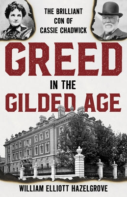 Greed in the Gilded Age: The Brilliant Con of Cassie Chadwick by Hazelgrove, William Elliott