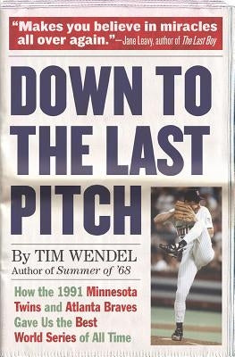 Down to the Last Pitch: How the 1991 Minnesota Twins and Atlanta Braves Gave Us the Best World Series of All Time by Wendel, Tim