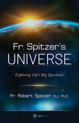 Fr. Spitzer's Universe: Exploring Life's Big Questions by Spitzer S. J. Ph. D., Robert