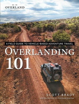 Overlanding 101: A Field Guide to Vehicle-Based Adventure Travel by Brady, Scott