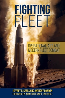 Fighting the Fleet: Operational Art and Modern Fleet Combat by Cares, Jeffrey R.