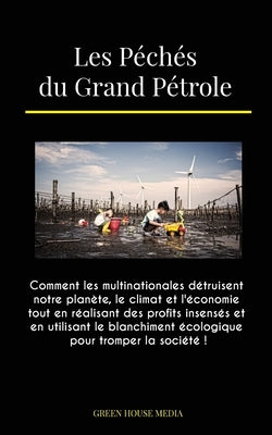 Les Péchés du Grand Pétrole: Comment les multinationales détruisent notre planète, le climat et l'économie tout en réalisant des profits insensés e by Green Media House