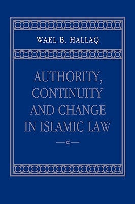 Authority, Continuity and Change in Islamic Law by Hallaq, Wael B.