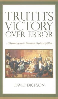 Truth's Victory Over Error: A Commentary on the Westminster Confession of Faith by Dickson, David