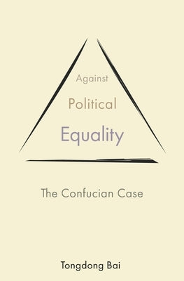 Against Political Equality: The Confucian Case by Bai, Tongdong