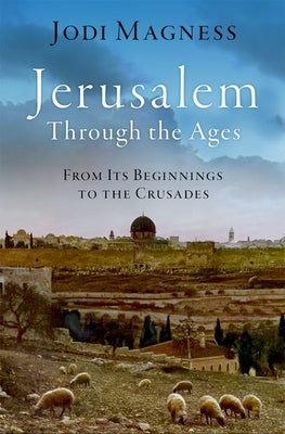 Jerusalem Through the Ages: From Its Beginnings to the Crusades by Magness, Jodi