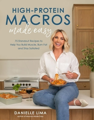 High-Protein Macros Made Easy: 75 Standout Recipes to Help You Build Muscle, Burn Fat and Stay Satiated by Lima, Danielle