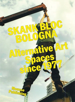 Skank Bloc Bologna: Alternative Art Spaces Since 1977 by Spampinato, Francesco
