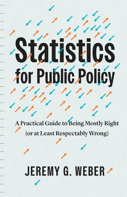 Statistics for Public Policy: A Practical Guide to Being Mostly Right (or at Least Respectably Wrong) by Weber, Jeremy G.
