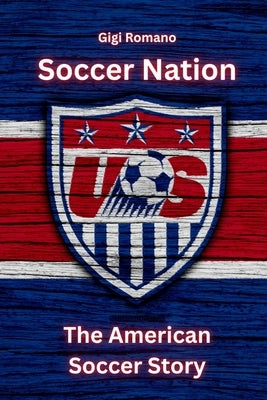 Soccer Nation: The American Soccer Story by Romano, Gigi