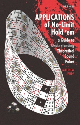 Applications of No-Limit Hold 'em: A Guide to Understanding Theoretically Sound Poker by Janda, Matthew