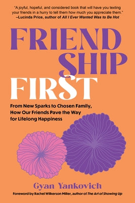 Friendship First: From New Sparks to Chosen Family, How Our Friends Pave the Way for Lifelong Happiness by Yankovich, Gyan