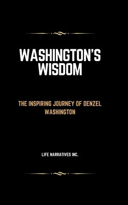 Washington's Wisdom: The Inspiring Journey of Denzel Washington by Inc, Life Narratives