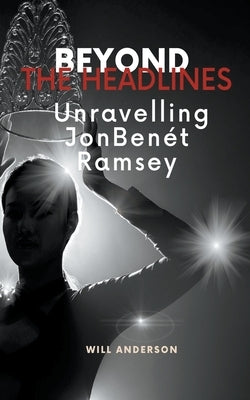 Beyond the Headlines: Unraveling JonBenét Ramsey by Anderson, Will