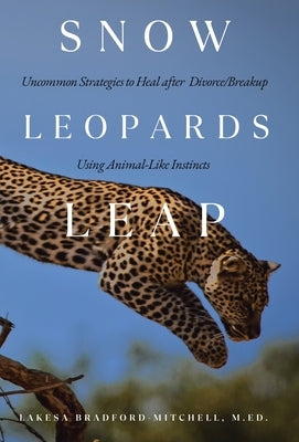 Snow Leopards Leap: Uncommon Strategies to Heal after Divorce/Breakup Using Animal-Like Instincts by Bradford-Mitchell M. Ed, Lakesa