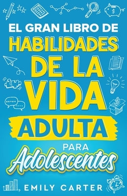 El gran libro de habilidades de la vida adulta para adolescentes: Una guía completa para adolescentes sobre todas las habilidades esenciales para la v by Carter, Emily