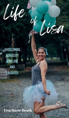 Life of Lisa: Overcoming Adversity with Love and Laughter by Heath, Lisa M.