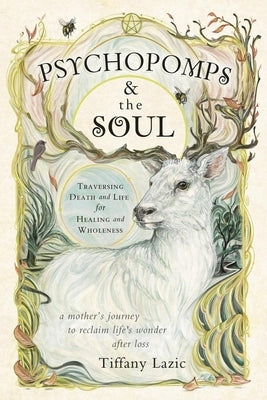 Psychopomps & the Soul: Traversing Death and Life for Healing and Wholeness by Lazic, Tiffany