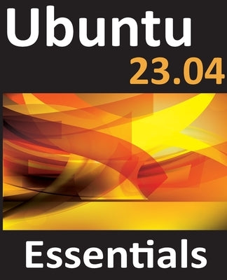 Ubuntu 23.04 Essentials: A Guide to Ubuntu 23.04 Desktop and Server Editions by Smyth, Neil