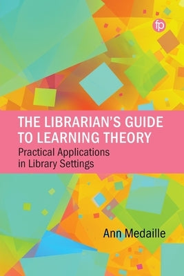 The Librarian's Guide to Learning Theory: Practical Applications in Library Settings by Medaille, Ann