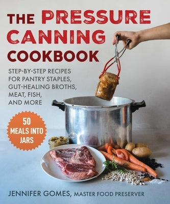 Pressure Canning Cookbook: Step-By-Step Recipes for Pantry Staples, Gut-Healing Broths, Meat, Fish, and More by Gomes, Jennifer