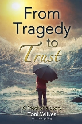 From Tragedy to Trust: a Mother's Story by Wilkes, Toni
