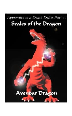 Apprentice to a Death Defier: Part 1: Scales of the Dragon by Avendar Dragon