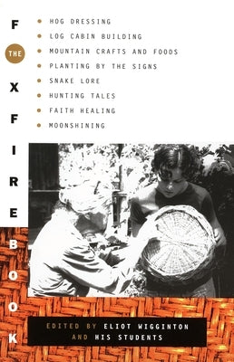The Foxfire Book: Hog Dressing, Log Cabin Building, Mountain Crafts and Foods, Planting by the Signs, Snake Lore, Hunting Tales, Faith Healing, Moonsh by Foxfire Fund, Inc