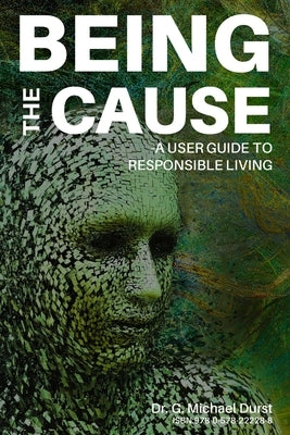 Being the Cause: A User Guide to Responsible Living by Durst, G. Michael