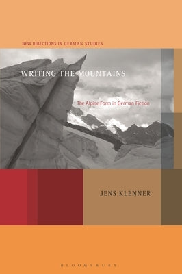 Writing the Mountains: The Alpine Form in German Fiction by Klenner, Jens