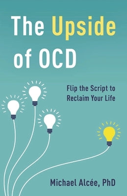 Upside of OCD: Flip the Script to Reclaim Your Life by Alc&#195;&#169;e, Michael