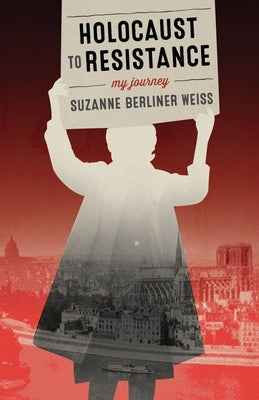 Holocaust to Resistance, My Journey by Weiss, Suzanne Berliner