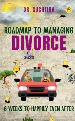 Roadmap to managing divorce: 6 weeks to happily even after by Suchitra