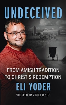 Undeceived: From Amish Tradition to Christ's Redemption by Yoder, Eli