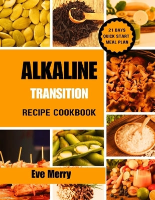 Alkaline Transition Recipe Book: Discover delicious easy to make recipes for essential wellness, and revitalize your body by Merry, Eve