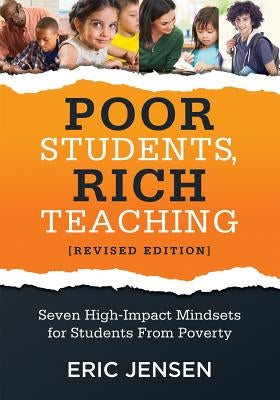 Poor Students, Rich Teaching: Seven High-Impact Mindsets for Students from Poverty (Using Mindsets in the Classroom to Overcome Student Poverty and Ad by Jensen, Eric