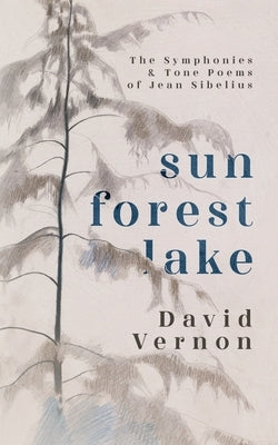 Sun Forest Lake: The Symphonies & Tone Poems of Jean Sibelius by Vernon