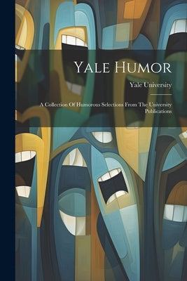 Yale Humor: A Collection Of Humorous Selections From The University Publications by University, Yale