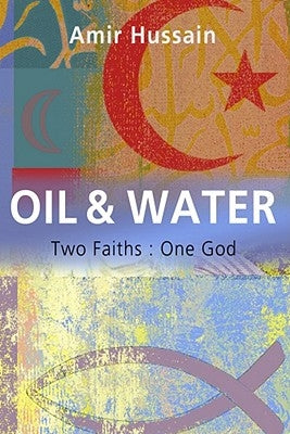 Oil and Water: Two Faiths: One God by Hussain, Amir